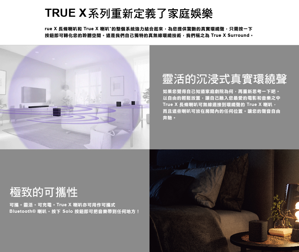 按鈕即可轉化您的聆聽空間。這是我們自己獨特的真無線環繞技術,我們稱之為 True X Surround。