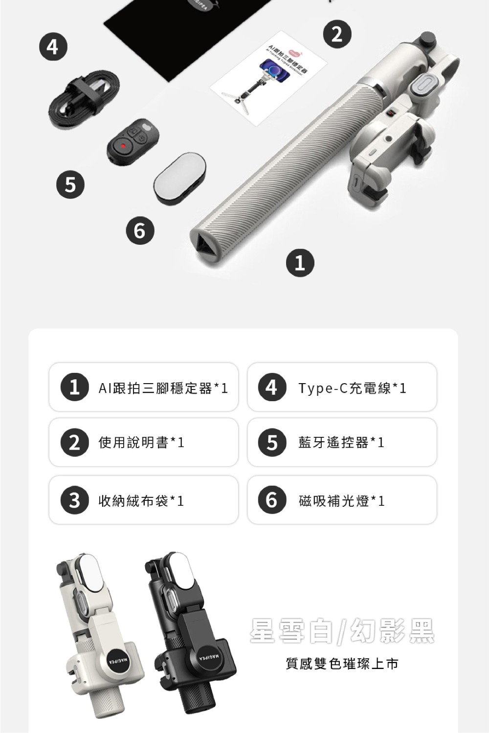 61 AI跟拍三腳穩定器*14 Type-C充電線*12 使用說明書*15 藍牙遙控器*1 收納絨布袋*16磁吸補光燈*15星幻影黑質感雙色璀璨上市