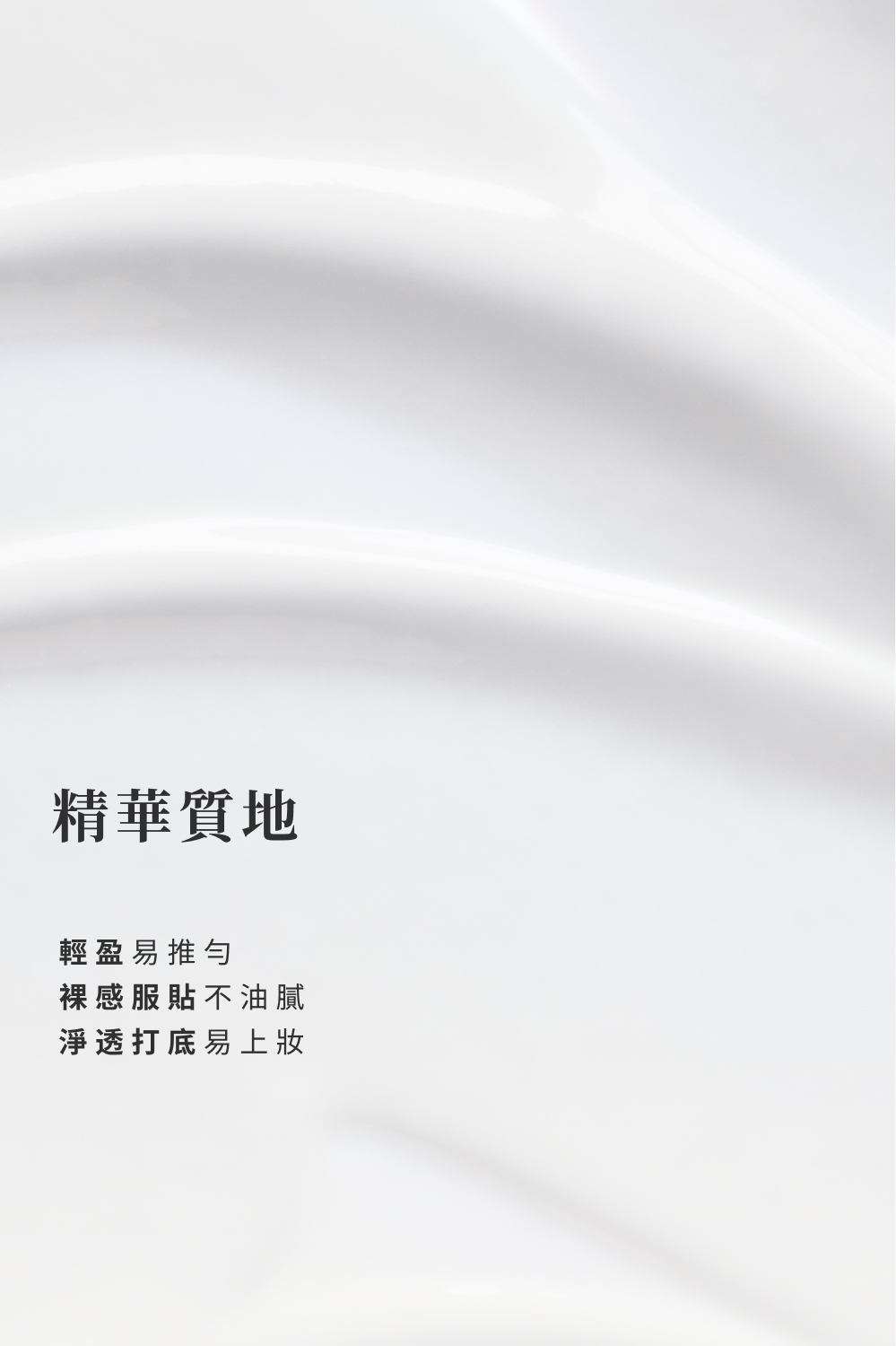 精華質地 輕盈易推勻 裸感服貼不油膩 淨透打底易上妝 