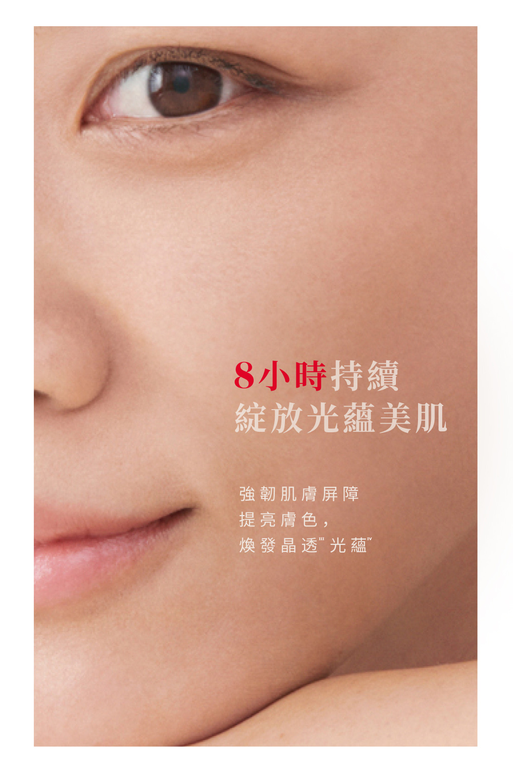 8小時持續 綻放光蘊美肌 強韌肌膚屏障 提亮膚色, 煥發晶透光蘊 