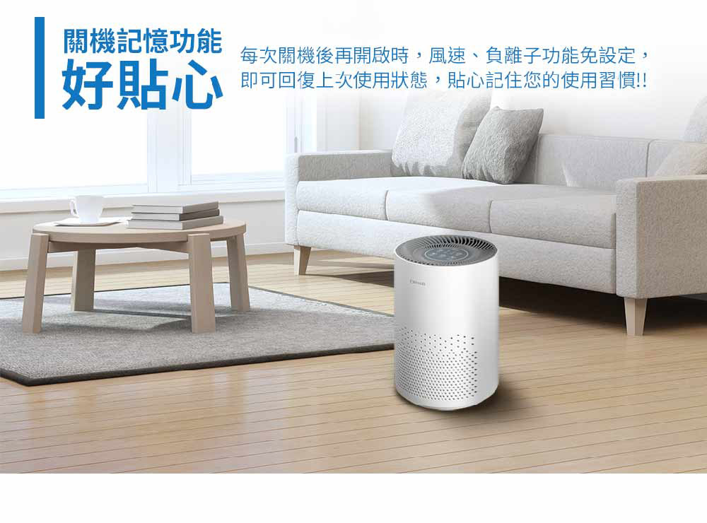 關機記憶功能 好貼心 每次關機後再開啟時,風速、負離子功能免設定, 即可回復上次使用狀態,貼心記住您的使用習慣
