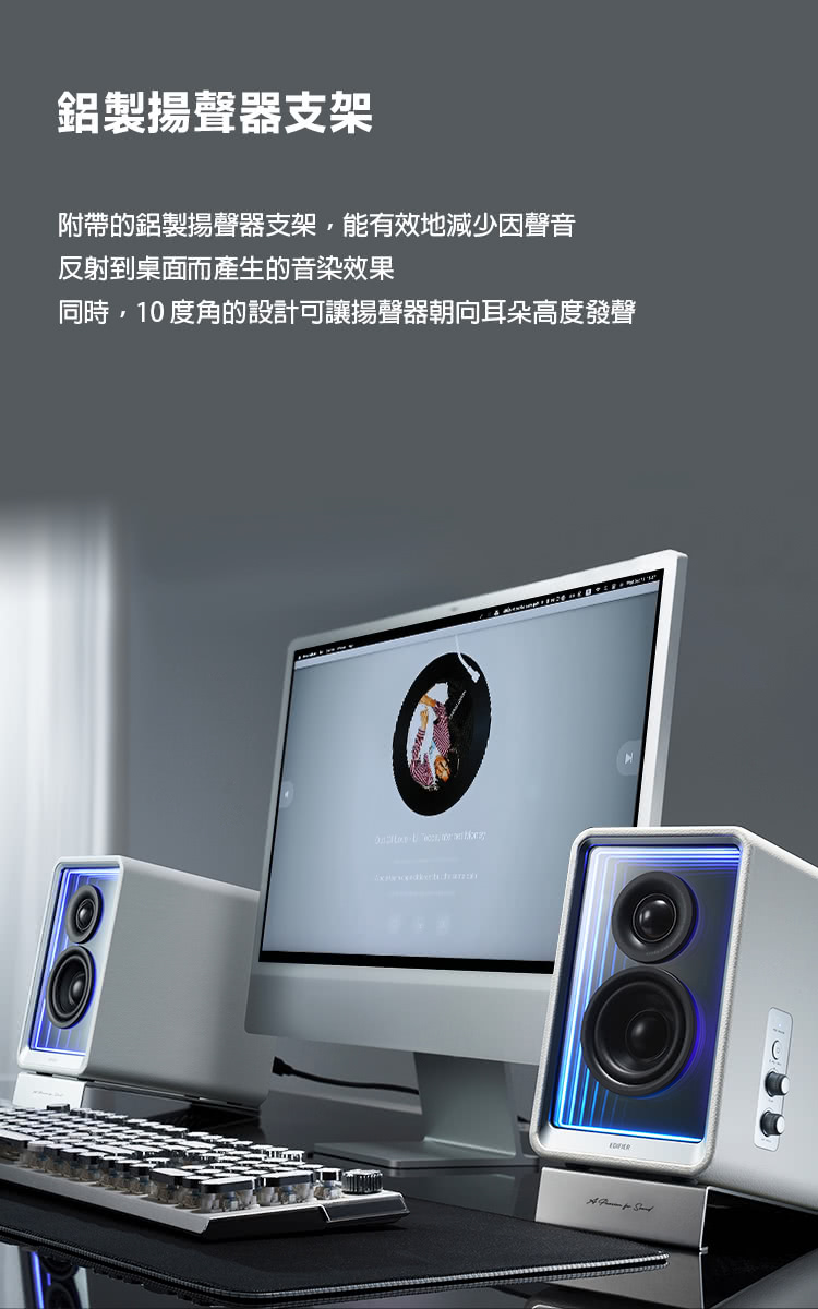 鋁製揚聲器支架 附帶的鋁製揚聲器支架,能有效地減少因聲音 反射到桌面而產生的音染效果 同時,10度角的設計可讓揚聲器朝向耳朵高度發聲 