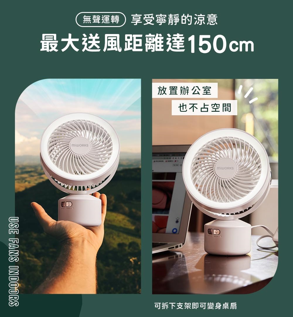無聲運轉享受寧靜的涼意 最大送風距離達150cm 放置辦公室 也不占空間 可拆下支架即可變身桌扇 