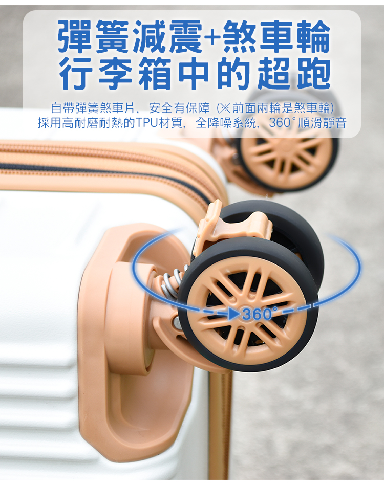 彈簧減震煞車輪 行李箱中的超跑 自帶彈簧煞車片,安全有保障前面兩輪是煞車輪 採用高耐磨耐熱的TPU材質,全降噪系統,360順滑靜音 