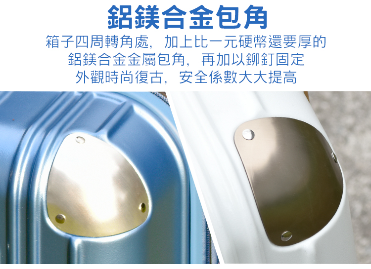 鋁鎂合金包角 箱子四周轉角處,加上比一元硬幣還要厚的 鋁鎂合金金屬包角,再加以鉚釘固定 外觀時尚復古,安全係數大大提高 