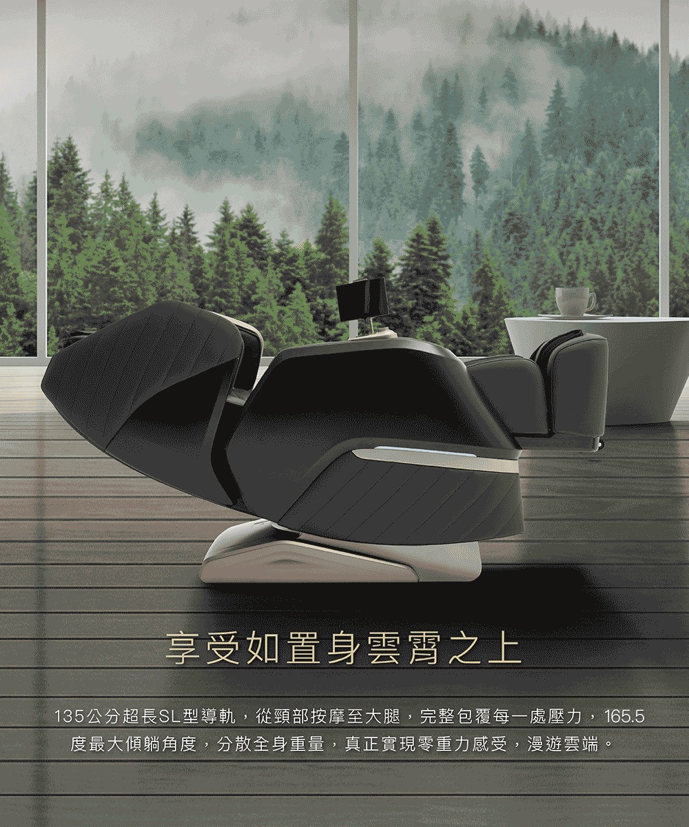 享受如置身雲霄之上 135公分超長SL型導軌,從頸部按摩至大腿,完整包覆每一處壓力,165.5 度最大傾躺角度,分散全身重量,真正實現零重力感受,漫遊雲端。 