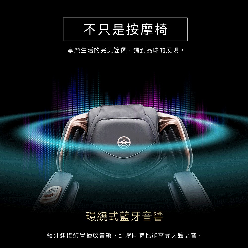 不只是按摩椅 享樂生活的完美詮釋,獨到品味的展現。 環繞式藍牙音響 藍牙連接裝置播放音樂,紓壓同時也能享受天籟之音。 