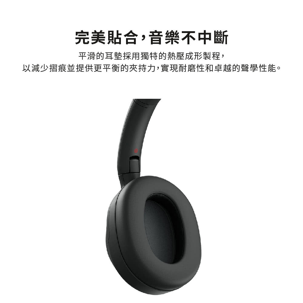 完美貼合,音樂不中斷 平滑的耳墊採用獨特的熱壓成形製程, 以減少摺痕並提供更平衡的夾持力,實現耐磨性和卓越的聲學性能。 