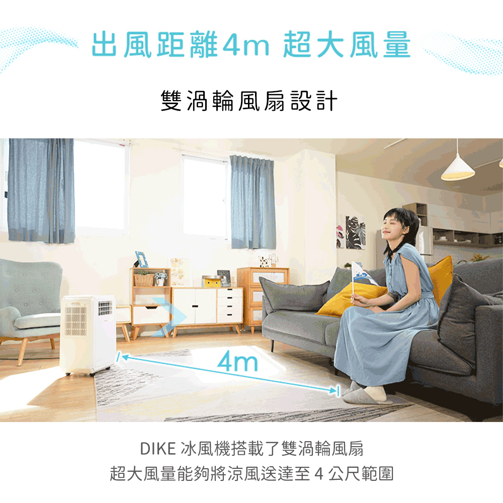 出風距離4m 超大風量 雙渦輪風扇設計 DIKE 冰風機搭載了雙渦輪風扇 超大風量能夠將涼風送達至4公尺範圍 