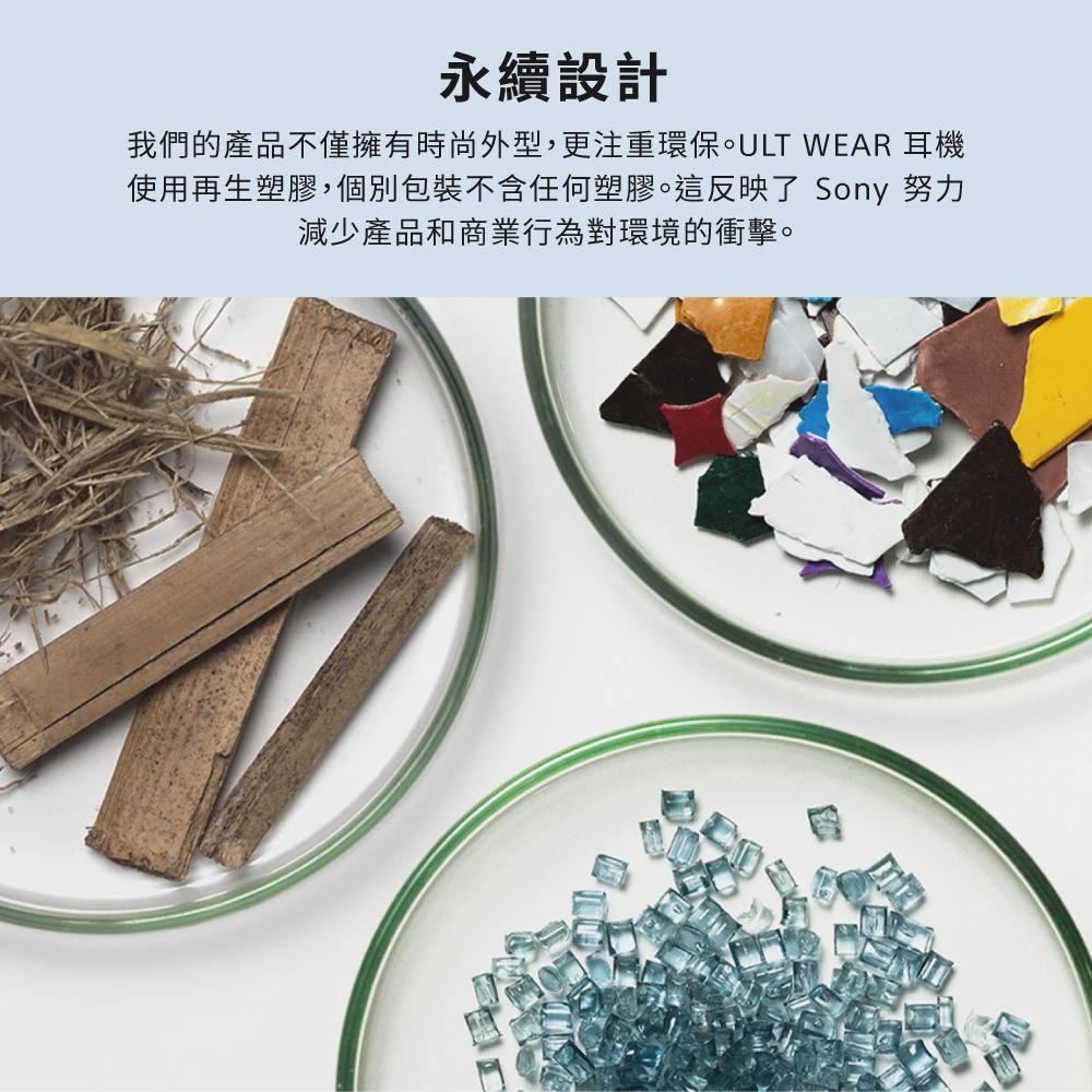 永續設計 我們的產品不僅擁有時尚外型,更注重環保。ULT WEAR 耳機 使用再生塑膠,個別包裝不含任何塑膠。這反映了 Sony 努力 減少產品和商業行為對環境的衝擊。 