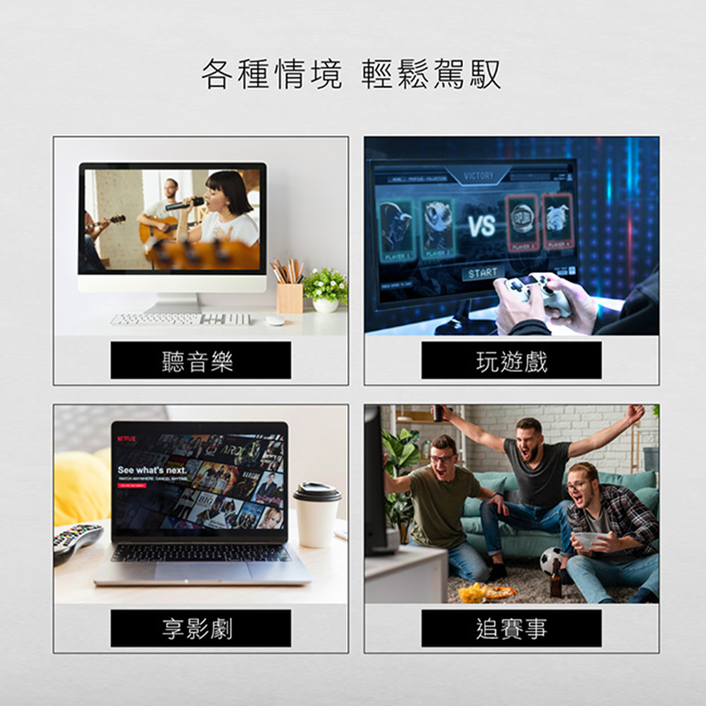 各種情境 輕鬆駕馭 聽音樂 玩遊戲 享影劇 追賽事 