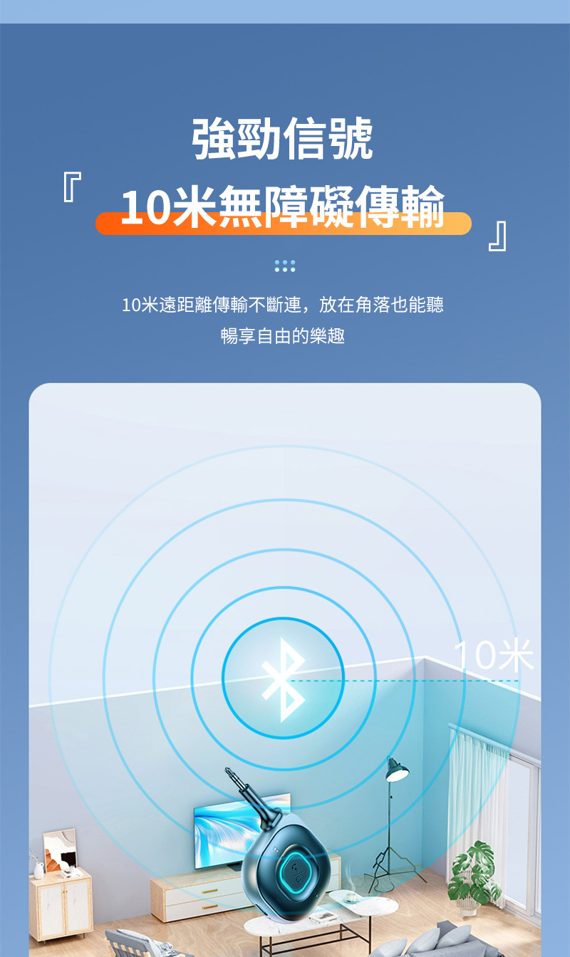 強勁信號 10米無障礙傳輸 10米遠距離傳輸不斷連,放在角落也能聽 暢享自由的樂趣 10米 