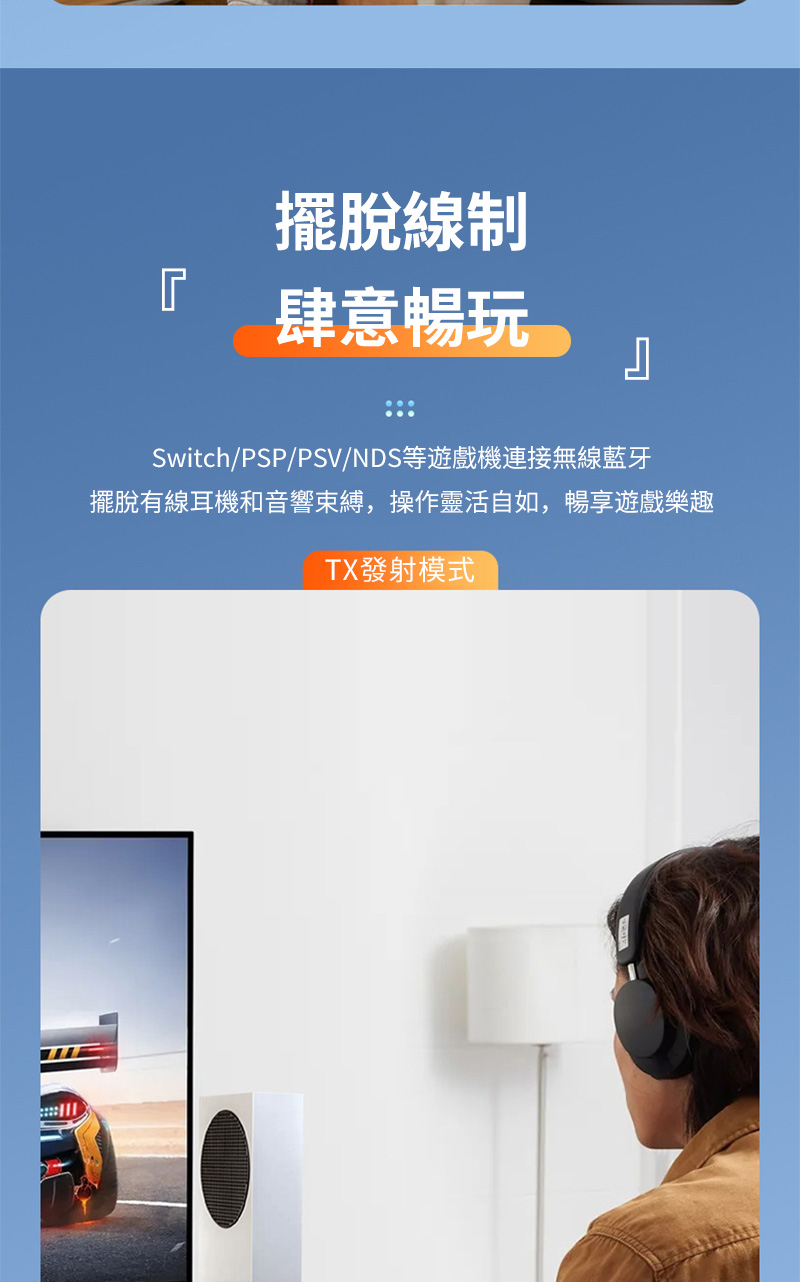 擺脫線制 肆意暢玩 SwitchPSPPSVNDS等遊戲機連接無線藍牙 擺脫有線耳機和音響束縛,操作靈活自如,暢享遊戲樂趣 TX發射模式 
