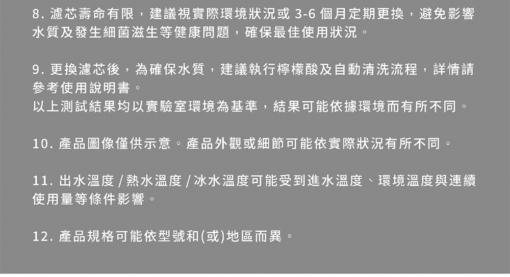 8. 濾芯壽命有限,建議視實際環境狀況或36個月定期更換,避免影響