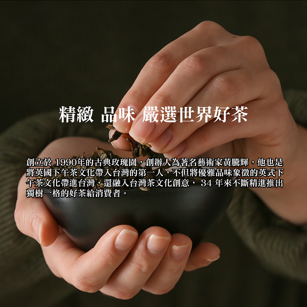 精緻 品味 嚴選世界好茶 創立於 1990年的古典玫瑰園,創辦人為著名藝術家黃騰輝,他也是 將英國下午茶文化帶入台灣的第一人,不但將優雅品味象徵的英式下 午茶文化帶進台灣,還融入台灣茶文化創意, 34年來不斷精進推出 獨樹一格的好茶給消費者。 