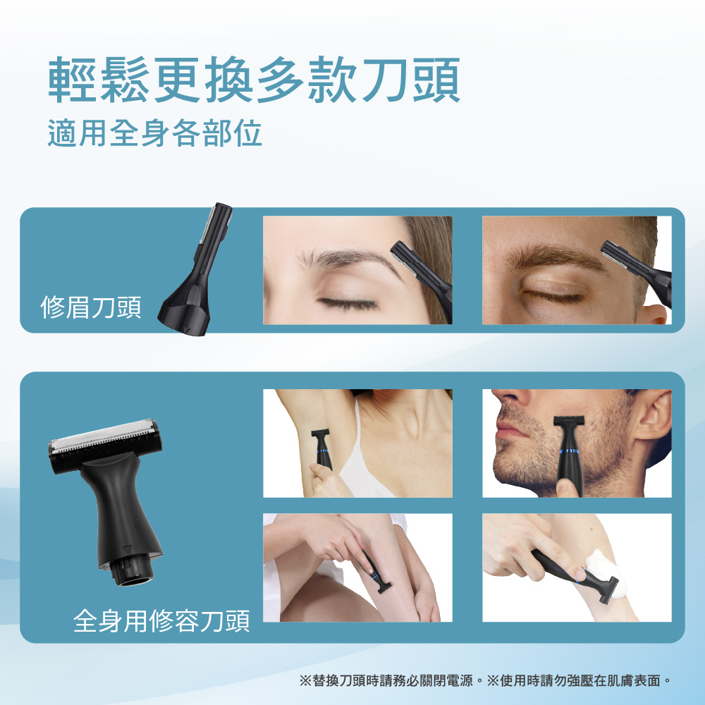 輕鬆更換多款刀頭 適用全身各部位 修眉刀頭 全身用修容刀頭 替換刀頭時請務必關閉電源。使用時請勿強壓在肌膚表面。 