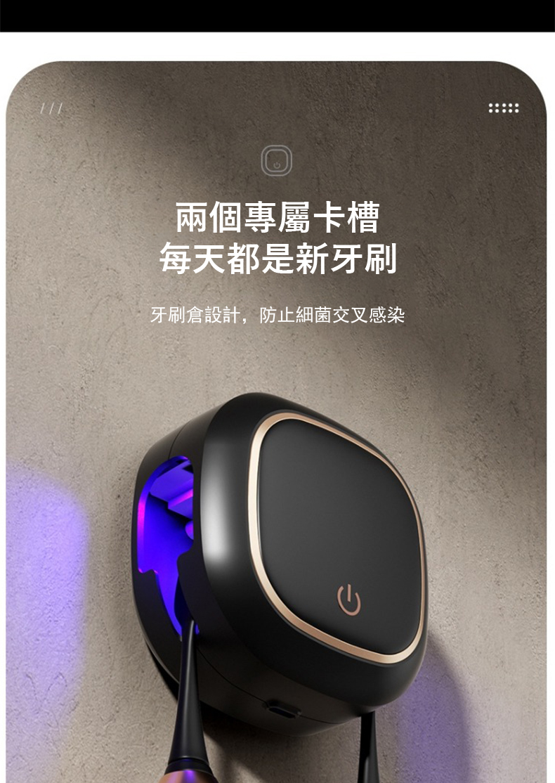 兩個專屬卡槽 每天都是新牙刷 牙刷倉設計,防止細菌交叉感染 