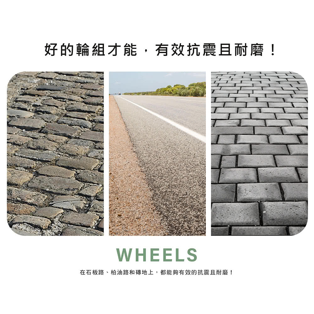 好的輪組才能,有效抗震且耐磨 在石板路、柏油路和磚地上,都能夠有效的抗震且耐磨 