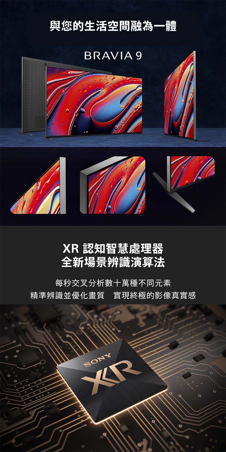 與您的生活空間融為一體 XR 認知智慧處理器 全新場景辨識演算法 每秒交叉分析數十萬種不同元素 精準辨識並優化畫質 實現終極的影像真實感 