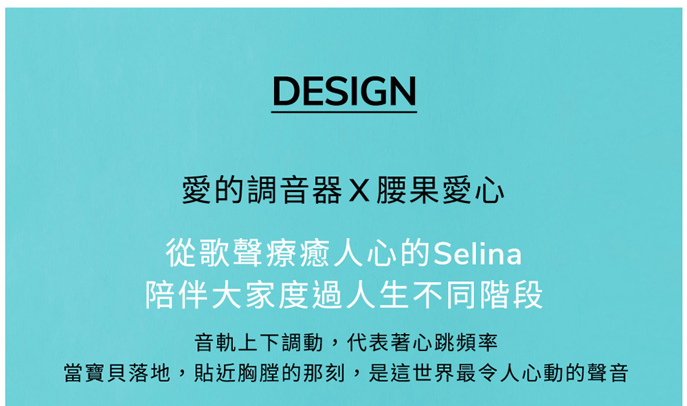 愛的調音器X腰果愛心 從歌聲療癒人心的Selina 陪伴大家度過人生不同階段 音軌上下調動,代表著心跳頻率 當寶貝落地,貼近胸膛的那刻,是這世界最令人心動的聲音 