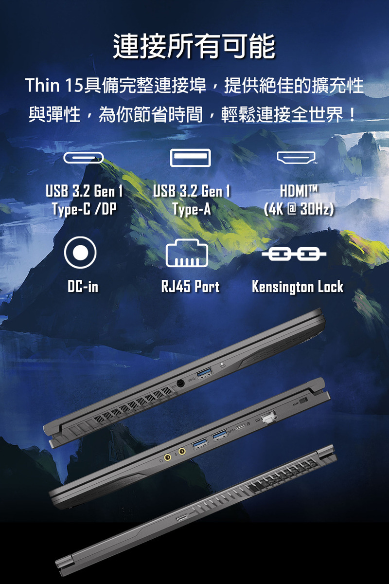 連接所有可能 Thin 15具備完整連接埠,提供絕佳的擴充性 與彈性,為你節省時間,輕鬆連接全世界 