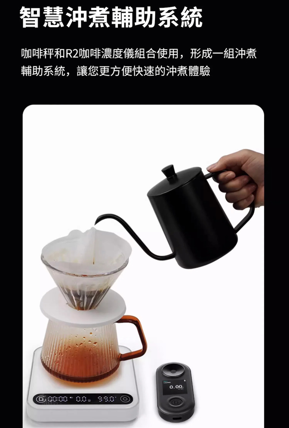 智慧沖煮輔助系統 咖啡秤和R2咖啡濃度儀組合使用,形成一組沖煮 輔助系統,讓您更方便快速的沖煮體驗 