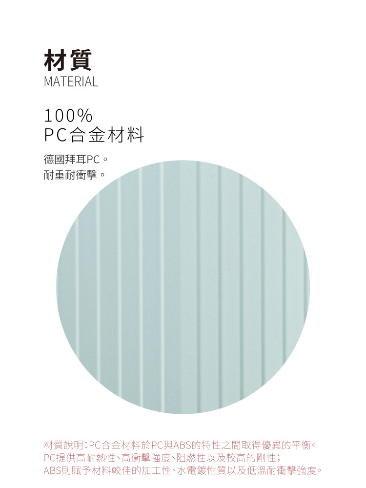 材質說明PC合金材料於PC與ABS的特性之間取得優異的平衡。