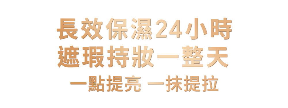 長效保濕24小時 遮瑕持妝一整天 一點提亮 一抹提拉 