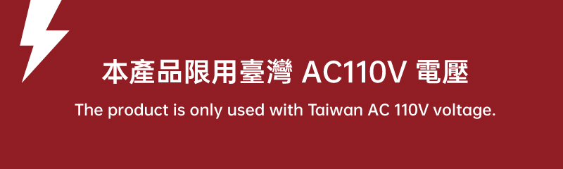 本產品限用臺灣 AC110V 電壓 