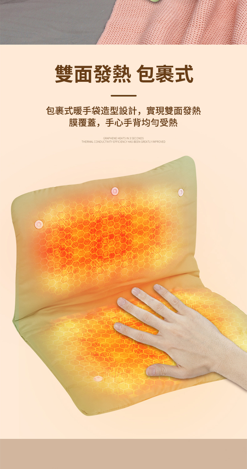 雙面發熱 包裹式 包裹式暖手袋造型設計,實現雙面發熱 膜覆蓋,手心手背均勻受熱 