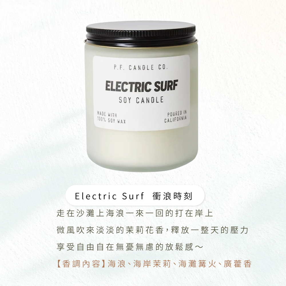 Electric Surf 衝浪時刻 走在沙灘上海浪一來一回的打在岸上 微風吹來淡淡的茉莉花香,釋放一整天的壓力 享受自由自在無憂無慮的放鬆感 香調內容海浪、海岸茉莉、海灘篝火、廣藿香