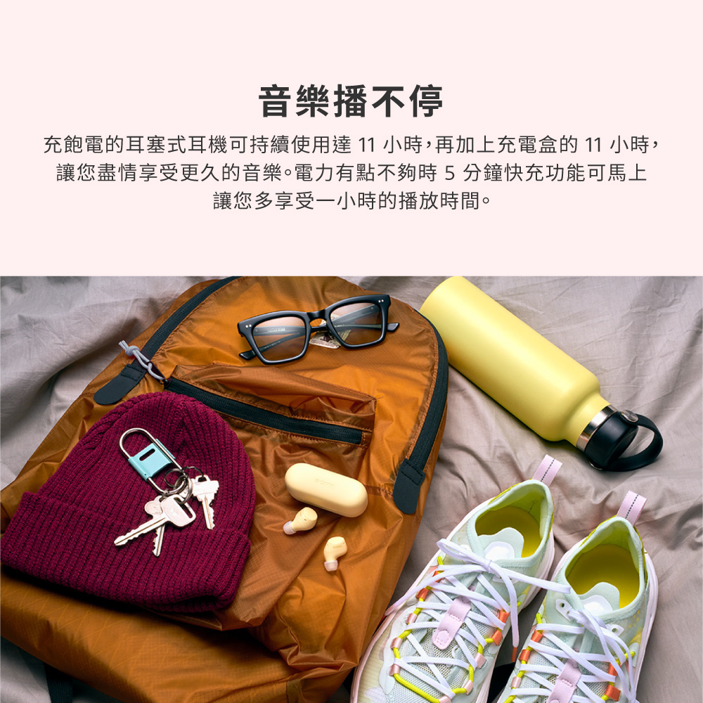 音樂播不停 充飽電的耳塞式耳機可持續使用達11小時,再加上充電盒的 11 小時, 讓您盡情享受更久的音樂。電力有點不夠時5分鐘快充功能可馬上 讓您多享受一小時的播放時間。 