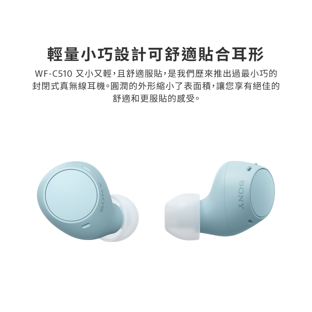 輕量小巧設計可舒適貼合耳形 WFC510 又小又輕,且舒適服貼,是我們歷來推出過最小巧的 封閉式真無線耳機。圓潤的外形縮小了表面積,讓您享有絕佳的 舒適和更服貼的感受。 