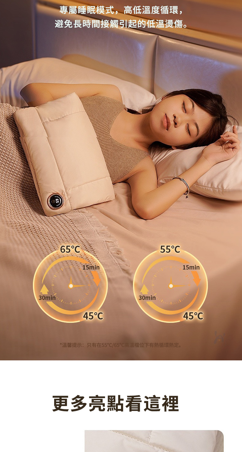 專屬睡眠模式,高低溫度循環, 避免長時間接觸引起的低溫燙傷。 溫馨提示只有在5565高溫檔位下有熱循環熱定。 更多亮點看這裡 