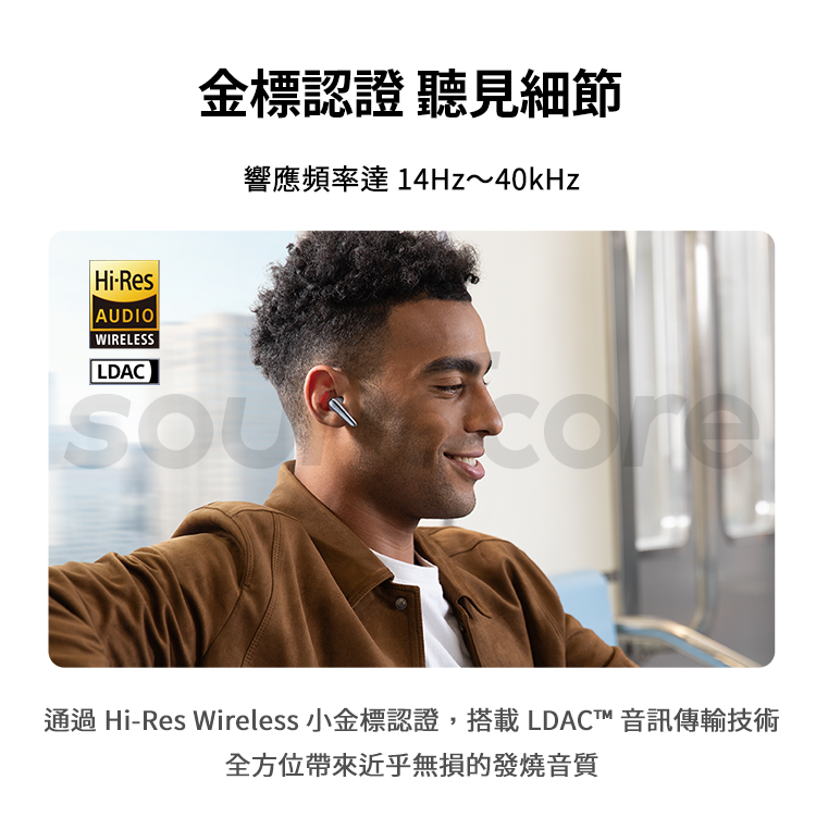 金標認證 聽見細節 通過 HiRes Wireless 小金標認證,搭載LDAC 音訊傳輸技術 全方位帶來近乎無損的發燒音質