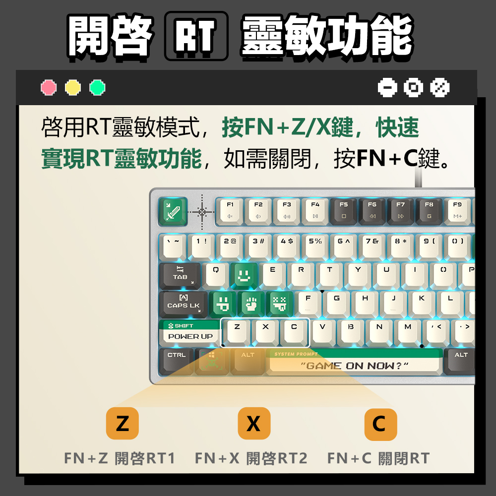 開啟 RT 靈敏功能 啟用RT靈敏模式,按FNZX鍵,快速 實現RT靈敏功能,如需關閉,按FNC鍵。 FNZ 開啓RT1 FNX 開啓RT2 FNC關閉RT 
