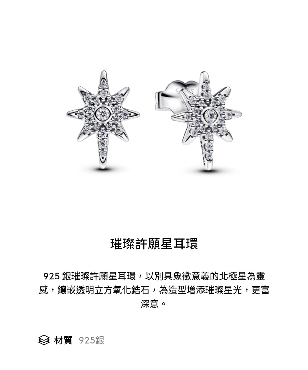 璀璨許願星耳環 925 銀璀璨許願星耳環,以別具象徵意義的北極星為靈 感,鑲嵌透明立方氧化鋯石,為造型增添璀璨星光,更富 深意。 材質 925銀 