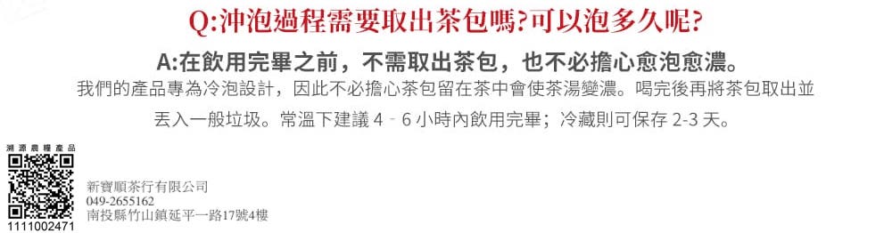 我們的產品專為冷泡設計,因此不必擔心茶包留在茶中會使茶湯變濃。喝完後再將茶包取出並