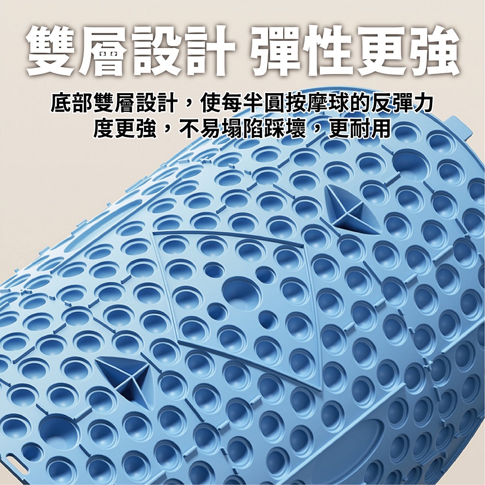 雙層設計 彈性更強 底部雙層設計,使每半圓按摩球的反彈力 度更強,不易塌陷踩壞,更耐用 