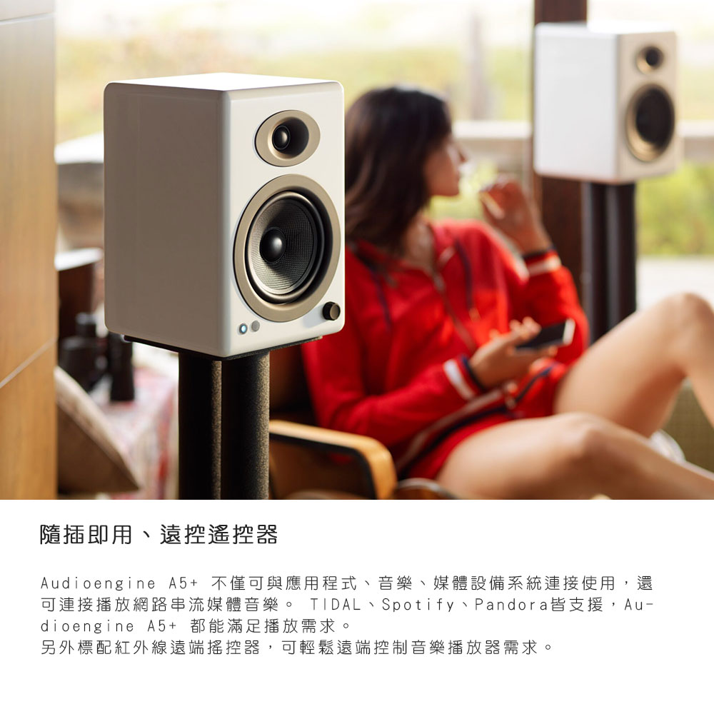 隨插即用、遠控遙控器 Audioengine A5 不僅可與應用程式、音樂、媒體設備系統連接使用,還 可連接播放網路串流媒體音樂。 TIDAL、Spotify、Pandora皆支援,Au dioengine A5 都能滿足播放需求。 另外標配紅外線遠端搖控器,可輕鬆遠端控制音樂播放器需求。 