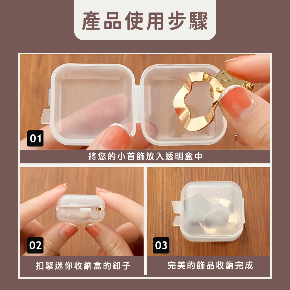 產品使用步驟 將您的小首飾放入透明盒中 扣緊迷你收納盒的釦子 完美的飾品收納完成 
