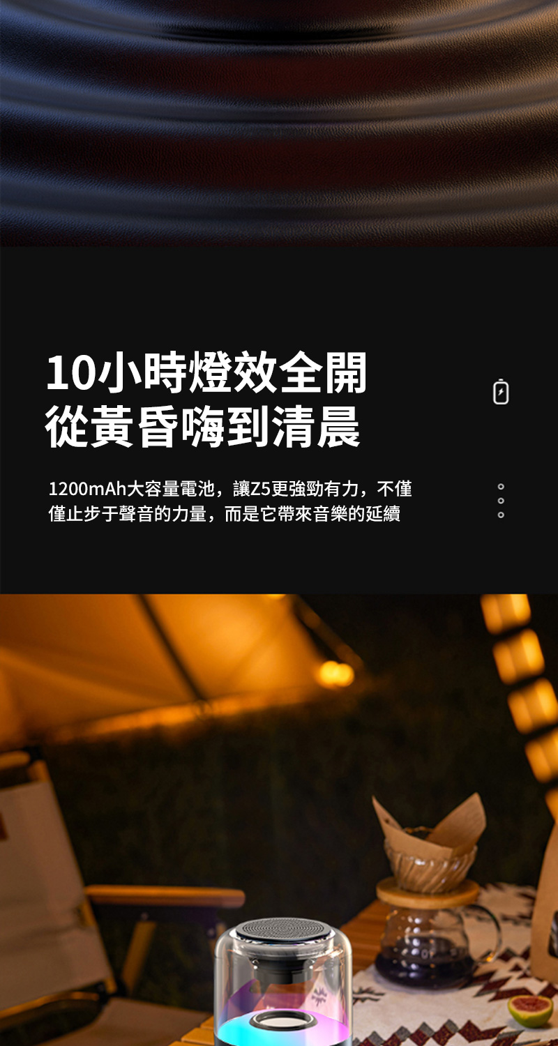 10小時燈效全開 從黃昏嗨到清晨 1200mAh大容量電池,讓Z5更強勁有力,不僅 僅止步于聲音的力量,而是它帶來音樂的延續 
