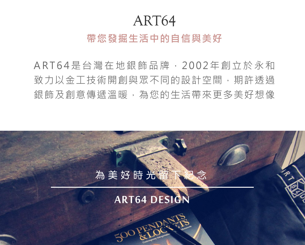 å¸¶æ¨ç¼æçæ´»ä¸­çèªä¿¡èç¾å¥½ ART64æ¯å°ç£å¨å°éé£¾åç,2002å¹´åµç«æ¼æ°¸å è´åä»¥éå·¥æè¡éåµèç¾ä¸åçè¨­è¨ç©ºé,æè¨±éé éé£¾ååµæå³éæº«æ,çºæ¨ççæ´»å¸¶ä¾æ´å¤ç¾å¥½æ³å çºç¾å¥½æåçä¸ç´å¿µ 