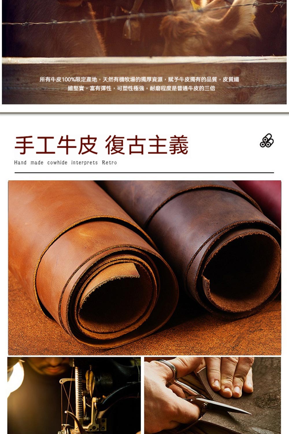 所有牛皮100%限定產地,天然有機牧場的獨厚資源,賦予牛皮獨有的品質,皮質纖 維堅實,富有彈性,可塑性極強,耐磨程度是普通牛皮的三倍 手工牛皮 復古主義 