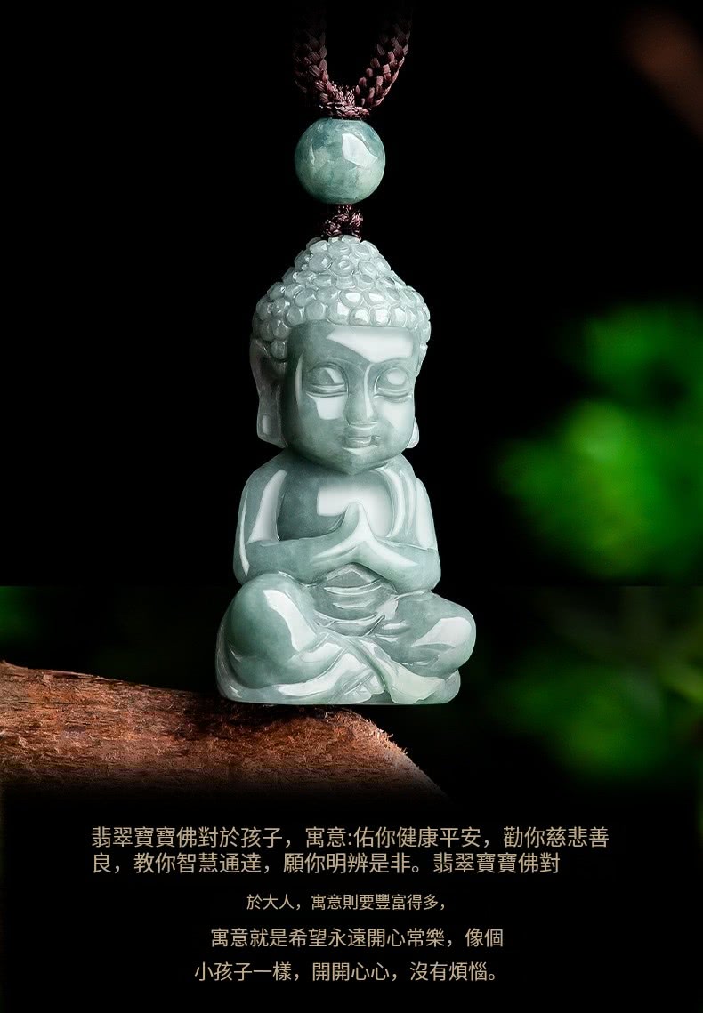 翡翠寶寶佛對於孩子,寓意佑你健康平安,勸你慈悲善 良,教你智慧通達,願你明辨是非。翡翠寶寶佛對 於大人,寓意則要豐富得多, 寓意就是希望永遠開心常樂,像個 小孩子一樣,開開心心,沒有煩惱。 