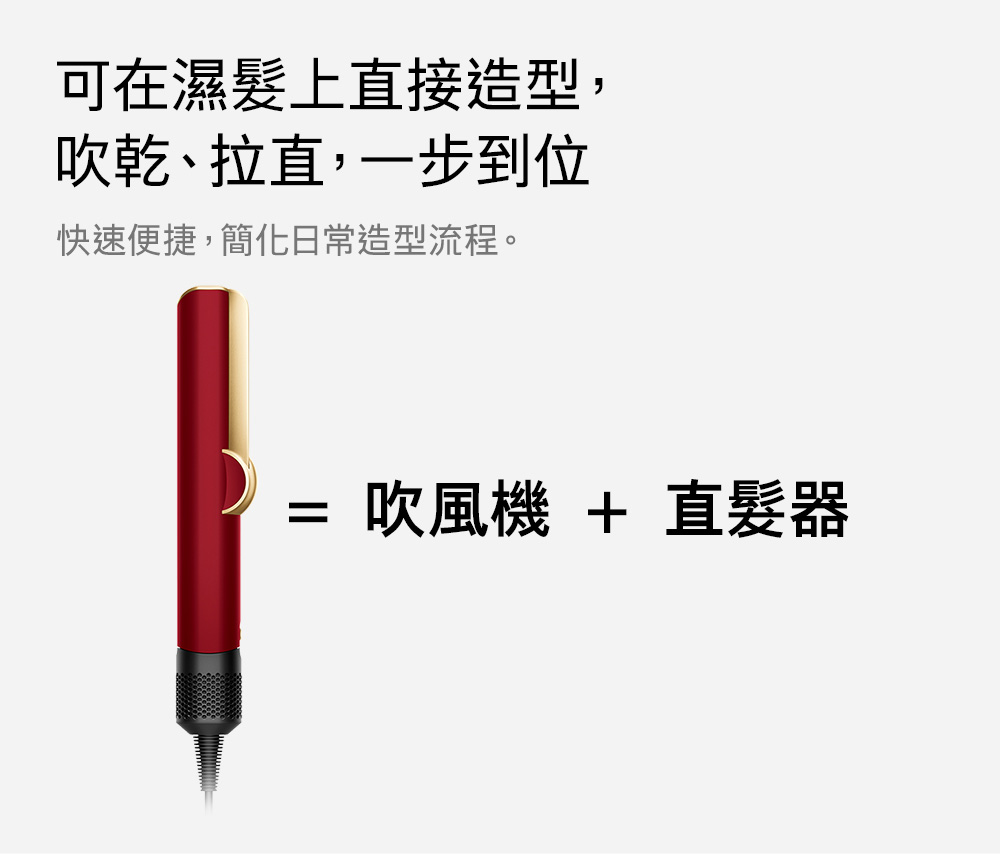 可在濕髮上直接造型, 吹乾、拉直,一步到位 快速便捷,簡化日常造型流程。 吹風機  直髮器 