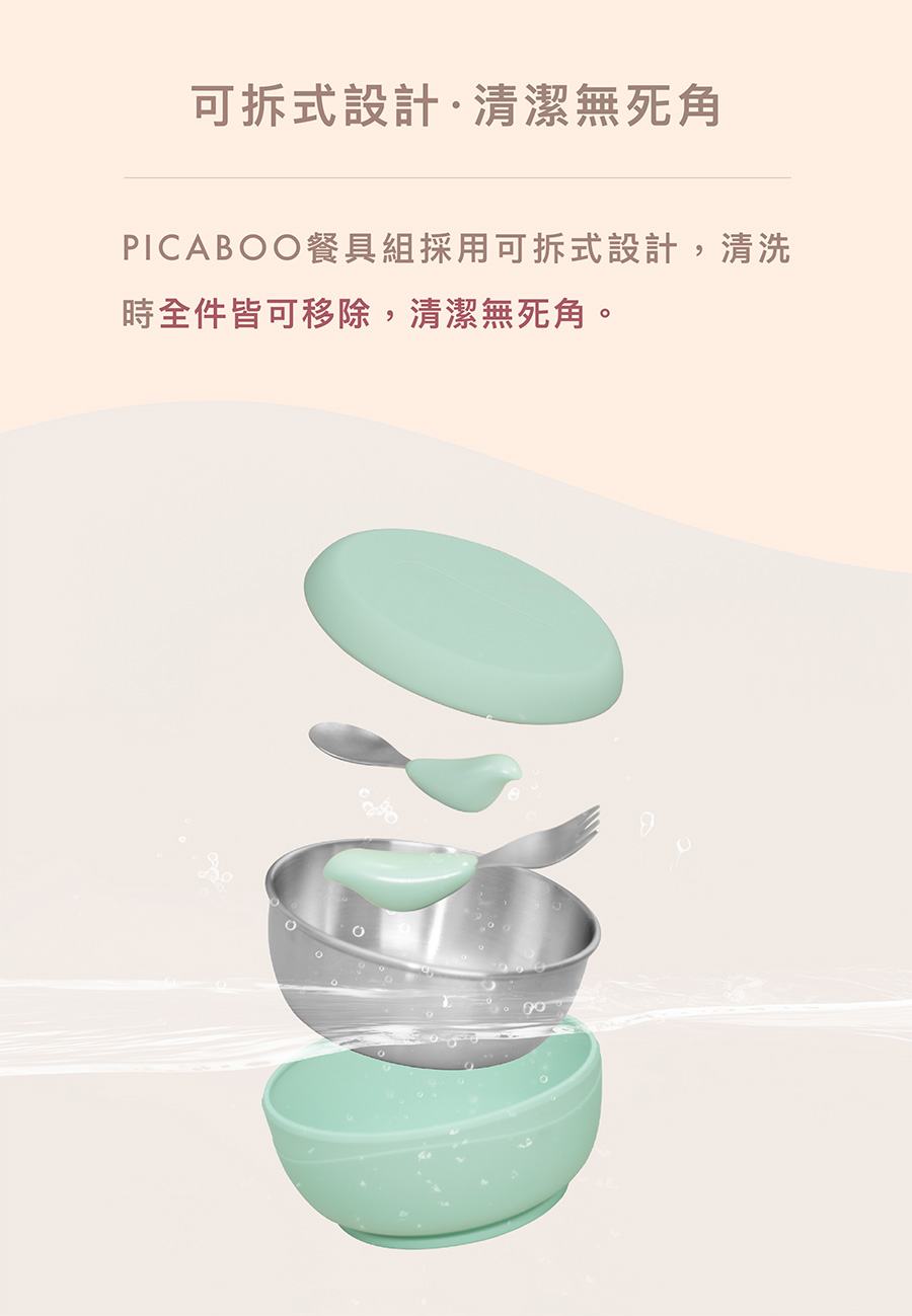 可拆式設計清潔無死角 PICABOO餐具組採用可拆式設計,清洗 時全件皆可移除,清潔無死角。 