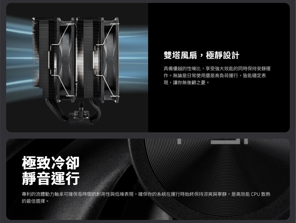 專利的流體動力軸承可確保長時間的耐用性與低噪表現,確保你的系統在運行時始終保持涼爽與寧靜,是高效能CPU散熱