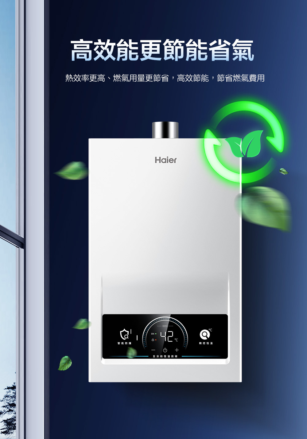 高效能更節能省氣 熱效率更高、燃氣用量更節省,高效節能,節省燃氣費用 智能防護 精挍恆温 五分段恆温技術