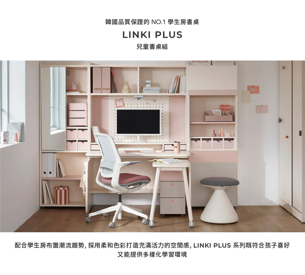 韓國品質保證的NO.1 學生房書桌 兒童書桌組 配合學生房布置潮流趨勢,採用柔和色彩打造充滿活力的空間感, LINKI PLUS 系列既符合孩子喜好 又能提供多樣化學習環境 